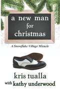 A New Man for Christmas: A Snowflake Village Miracle by Kris Tualla