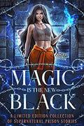 Magic is the New Black: A Limited Edition Collection of Supernatural Prison Stories by Sofia Daniel
