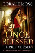 Once Blessed, Thrice Cursed: A Sister Witches Urban Fantasy #1 (Sister Witches #1) by Coralie Moss