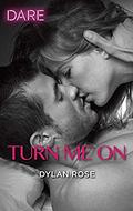 Turn Me On: A Scorching Hot Romance by Dylan Rose