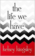 The Life We Have by Kelsey Kingsley