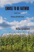 Choose to Be Faithful (Choices of Faith #3) by Elya Goldsun
