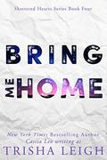 Bring Me Home: A Young Adult Coming of Age Romance (Shattered Hearts #4) by Trisha Leigh