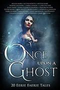 Once Upon A Ghost: 20 Eerie Faerie Tales (Once Upon Anthologies #5) by Alexia Purdy