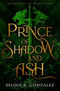 Prince of Shadow and Ash (The Mercenary and the Mage #1) by Selina R. Gonzalez