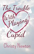 The Trouble With Playing Cupid by Christy Newton