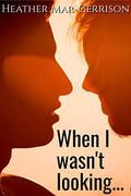 When I Wasn't Looking (Behind the scenes #2) by Heather Mar-Gerrison
