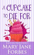 A Cupcake to Die For (Baker Girl Trilogy - Cozy Romantic Mystery #3) by Mary Jane Forbes