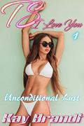 TS, I Love You: Unconditional Lust (TS, I Love You #1) by Kay Brandt