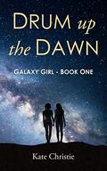 Drum up the Dawn: Galaxy Girl Book One by Kate Christie