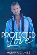 Protected by Love (Taking Chances #4) by Aliana James
