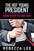 The Hot Young President: Making My Body Feel Great Again by Rebecca Lee