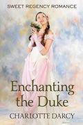 Enchanting the Duke: Sweet Regency Romance by Charlotte Darcy