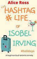 The Hashtag Life of Isobel Irving  : A hilarious romantic comedy by Alice Ross