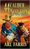 .44 Caliber Solution: A Western Adventure (A Federal Marshal Juan Miguel Castillo Western Adventure #2) by Arl Farris