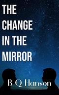 The Change in the Mirror by B.Q. Hanson