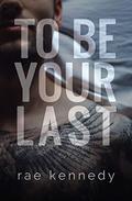 To Be Your Last (To Be Yours #3) by Rae Kennedy