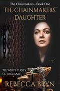 The Chainmakers' Daughter: The White Slaves of England by Rebecca Bryn