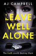 Leave Well Alone: The absorbing, must-read psychological thriller that will keep you guessing by AJ Campbell