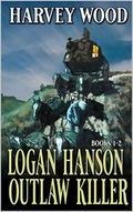 Logan Hanson: Outlaw Killer: A Western Adventure: Books One and Two by Harvey Wood