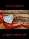 Chipping at the Ice (Love, Ice Hockey, and Other Games #4) by Tamara Clarke
