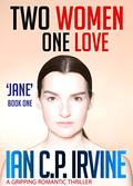 Two Women. One Love. 'Jane' (Book One) : A Gripping Romantic Thriller (Previously published as 'London 2012 What If?') by Ian C.P. Irvine