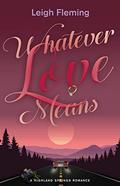 Whatever Love Means: A Highland Springs Romance by Leigh Fleming
