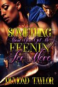 Something About You Got Me Feenin' For More by Dymond Taylor