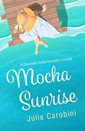 Mocha Sunrise: A Chocolate Series Romantic Comedy (Chocolate #3) by Julie Carobini