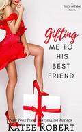 Gifting Me To His Best Friend by Katee Robert