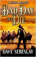 Bad Day To Die: A Western Adventure by Dave Sebeslav
