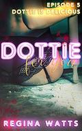 Dottie Is Delicious: Dottie For You (A Dolcett Love Story) Episode 5 by Regina Watts