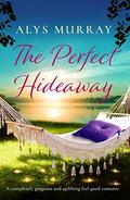 The Perfect Hideaway: A completely gorgeous and uplifting feel-good romance (Full Bloom Farm #3) by Alys Murray