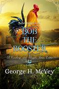 The Adventures of Bob the Rooster: A Cowboys and Angels Extra by George H. McVey