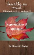 Expectations and Apologies: What if Elizabeth hadn't Overheard? (What if . . . #1) by Elizabeth Squire