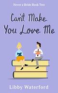 Can't Make You Love Me (Never a Bride #2) by Libby Waterford