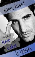 Kiss, Kiss! Stories of Love and Cake: Gay Romance Stories by L.E. Franks
