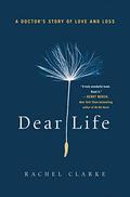 Dear Life: A Doctor's Story of Love and Loss by DEAR LIFE Rachel Clarke