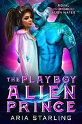 The Playboy Alien Prince: A Steamy Sci-Fi Alien Romance (Royal Alien Mates #1) by Aria Starling