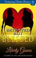 Betrayed But Blessed : A Story of Fire & Forgiveness by Liberty Gaines