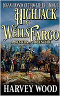 Logan Hanson: Hijack At Wells Fargo: A Western Adventure (A Logan Hanson Outlaw Killer Western #3) by Harvey Wood