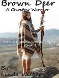 Brown Deer: A Choctaw Warrior (Strong Choctaw Women #1) by Linda Walker