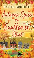 Autumn Spice on Sunflower Street: A delightfully cosy and uplifting read by Rachel Griffiths