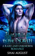 Bachelor In The North: A Rare and Unknown Romance (The Rare and The Unknown #9) by Shai August