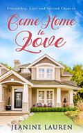 Come Home to Love : Friendship, Love and Second Chances by Jeanine Lauren