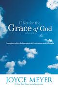 If Not for the Grace of God: Learning to Live Independent of Frustrations and Struggles by Joyce Meyer