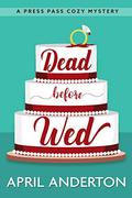 Dead Before Wed: A Press Pass Cozy Mystery by April Anderton