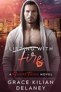 Flirting with Fire: A Shore Thing Novel (Book Three) (Shore Thing #3) by Grace Kilian Delaney