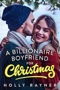 A Billionaire Boyfriend For Christmas - A Fake Boyfriend Romance by Holly Rayner