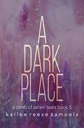 A Dark Place (A Tomb of Ashen Tears #5) by Kailee Reese Samuels